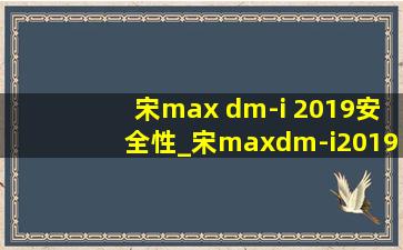 宋max dm-i 2019安全性_宋maxdm-i2019款